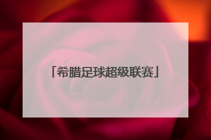 「希腊足球超级联赛」希腊足球超级联赛积分榜