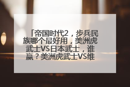 帝国时代2，步兵民族哪个最好用，美洲虎武士VS日本武士，谁赢？美洲虎武士VS维京狂战士呢？