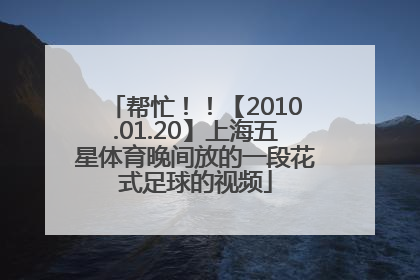 帮忙！！【2010.01.20】上海五星体育晚间放的一段花式足球的视频