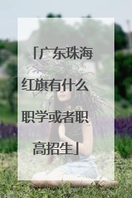 广东珠海红旗有什么职学或者职高招生