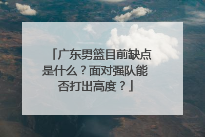 广东男篮目前缺点是什么？面对强队能否打出高度？