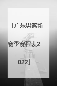 「广东男篮新赛季赛程表2022」广东男篮最新赛程表