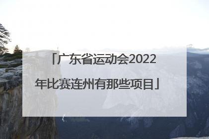 广东省运动会2022年比赛连州有那些项目