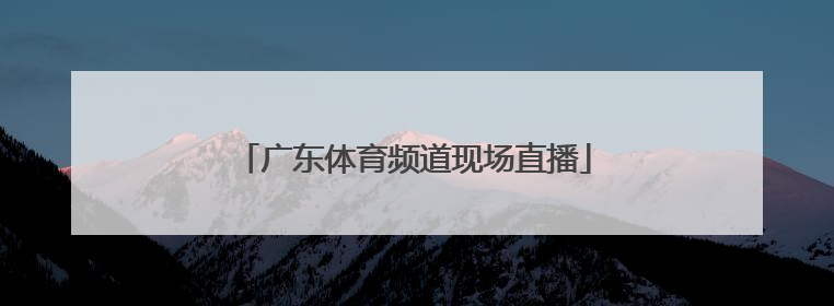 「广东体育频道现场直播」体育频道直播