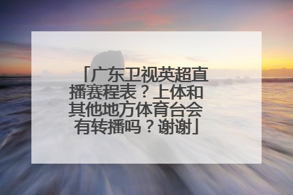 广东卫视英超直播赛程表？上体和其他地方体育台会有转播吗？谢谢