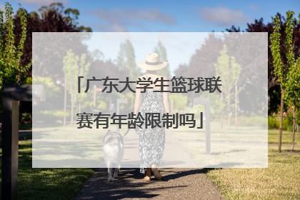 广东大学生篮球联赛有年龄限制吗