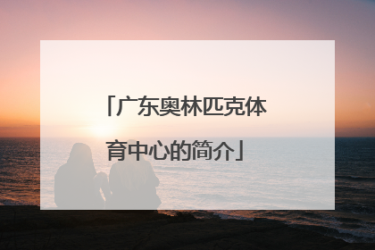 广东奥林匹克体育中心的简介