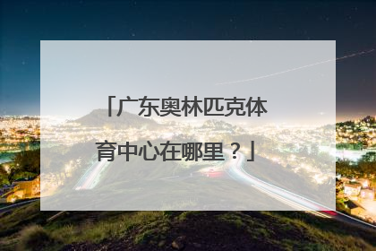 广东奥林匹克体育中心在哪里？