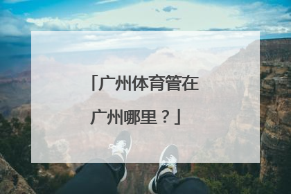 广州体育管在广州哪里？