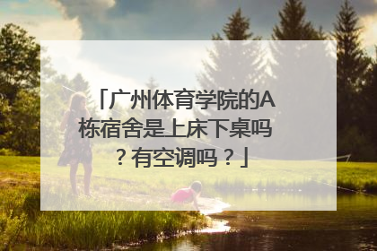 广州体育学院的A栋宿舍是上床下桌吗？有空调吗？