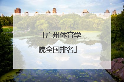 「广州体育学院全国排名」广州体育学院全国体育院校排名