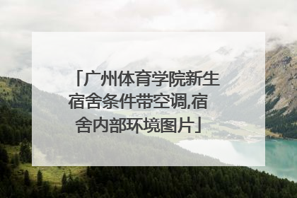 广州体育学院新生宿舍条件带空调,宿舍内部环境图片