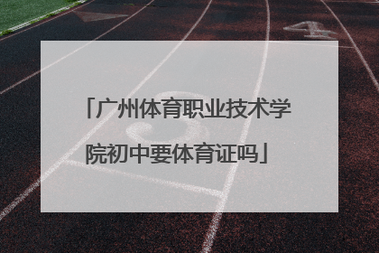 广州体育职业技术学院初中要体育证吗