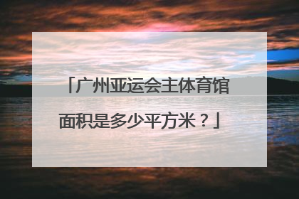 广州亚运会主体育馆面积是多少平方米？