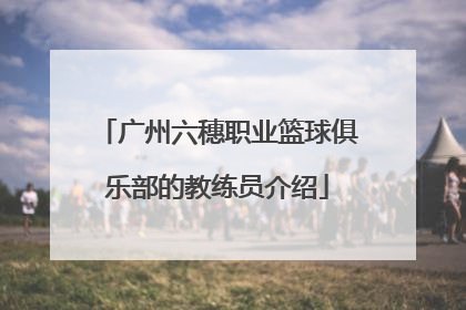 广州六穗职业篮球俱乐部的教练员介绍