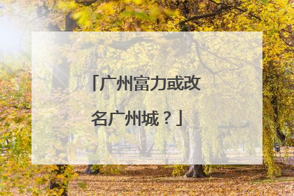 广州富力或改名广州城？