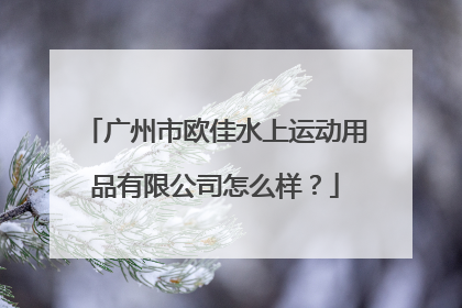 广州市欧佳水上运动用品有限公司怎么样？