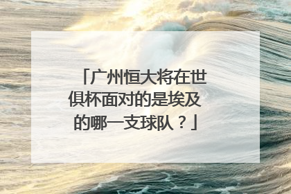 广州恒大将在世俱杯面对的是埃及的哪一支球队？