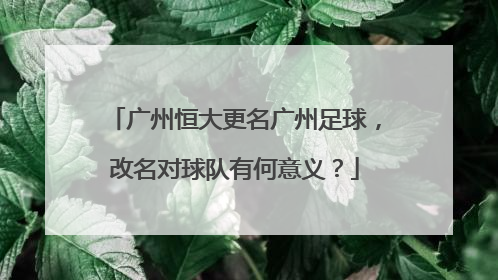 广州恒大更名广州足球，改名对球队有何意义？