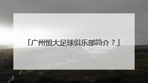 广州恒大足球俱乐部简介？