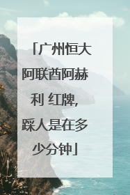 广州恒大阿联酋阿赫利 红牌,踩人是在多少分钟