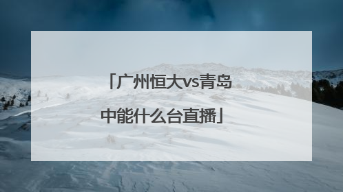 广州恒大vs青岛中能什么台直播