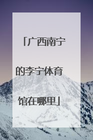 广西南宁的李宁体育馆在哪里