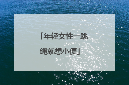 「年轻女性一跳绳就想小便」年轻女性一跳绳就想小便怎么解决