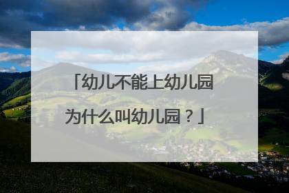 幼儿不能上幼儿园为什么叫幼儿园？