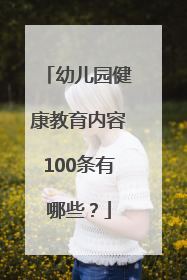 幼儿园健康教育内容100条有哪些？