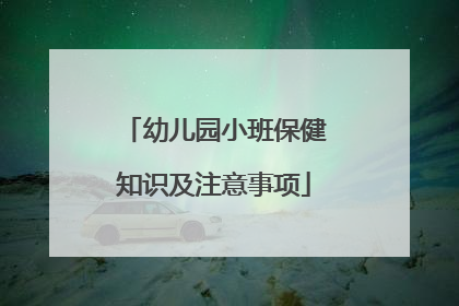 幼儿园小班保健知识及注意事项