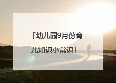 幼儿园9月份育儿知识小常识