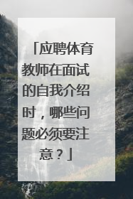 应聘体育教师在面试的自我介绍时，哪些问题必须要注意？