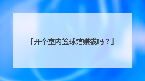 开个室内篮球馆赚钱吗？