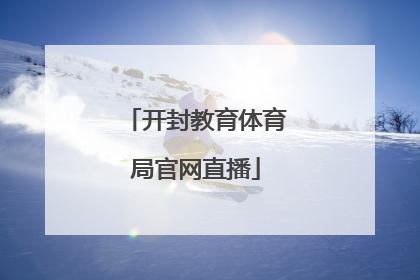 「开封教育体育局官网直播」2022开封教育体育局官网