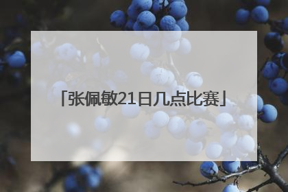 张佩敏21日几点比赛