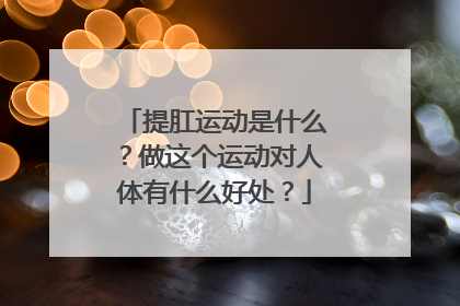 提肛运动是什么？做这个运动对人体有什么好处？