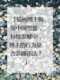 插画博主侮辱中国男篮，持续发酵中，博主的行为是否涉嫌违法？