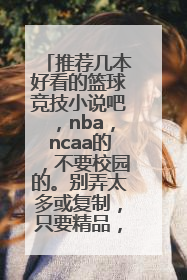 推荐几本好看的篮球竞技小说吧，nba，ncaa的，不要校园的。别弄太多或复制，只要精品，字数有保证的。