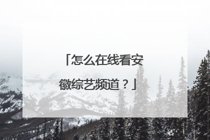 怎么在线看安徽综艺频道？