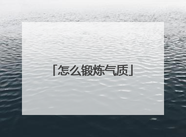 「怎么锻炼气质」女孩子怎么锻炼气质