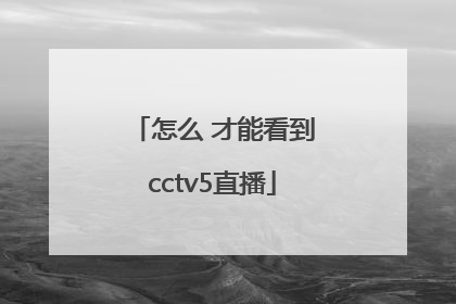 怎么 才能看到cctv5直播