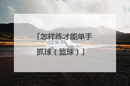 怎样练才能单手抓球（篮球）