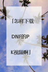 怎样下载DNF的PK视频啊