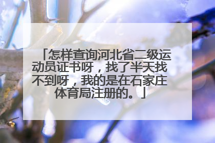 怎样查询河北省二级运动员证书呀，找了半天找不到呀，我的是在石家庄体育局注册的。