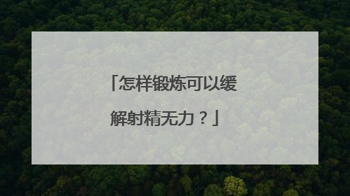 怎样锻炼可以缓解射精无力？