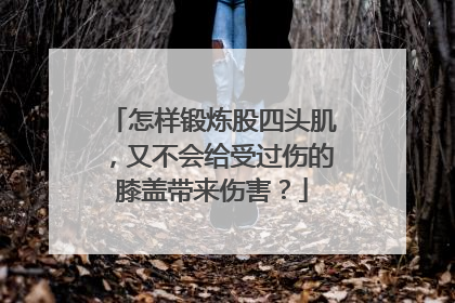 怎样锻炼股四头肌，又不会给受过伤的膝盖带来伤害？