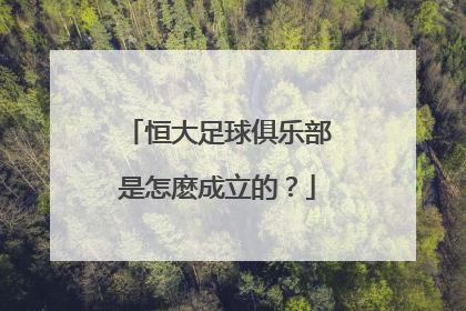 恒大足球俱乐部是怎麽成立的？