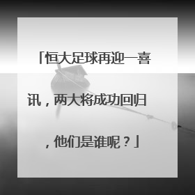 恒大足球再迎一喜讯，两大将成功回归，他们是谁呢？