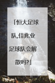 恒大足球队,佳兆业足球队会解散吗?